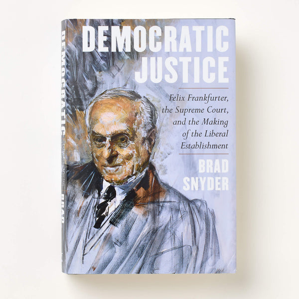 Democratic Justice: Felix Frankfurter, the Supreme Court, and the Making of the Liberal Establishment