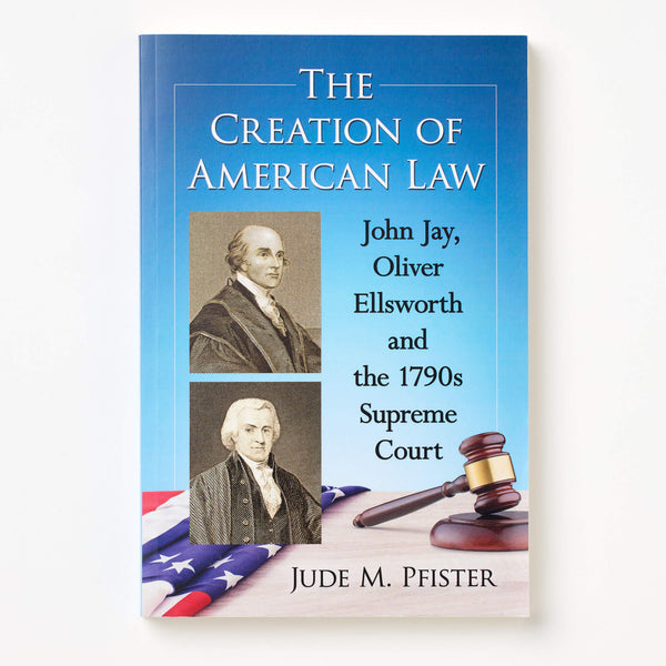 The Creation of American Law: John Jay, Oliver Ellsworth and the 1790s Supreme Court