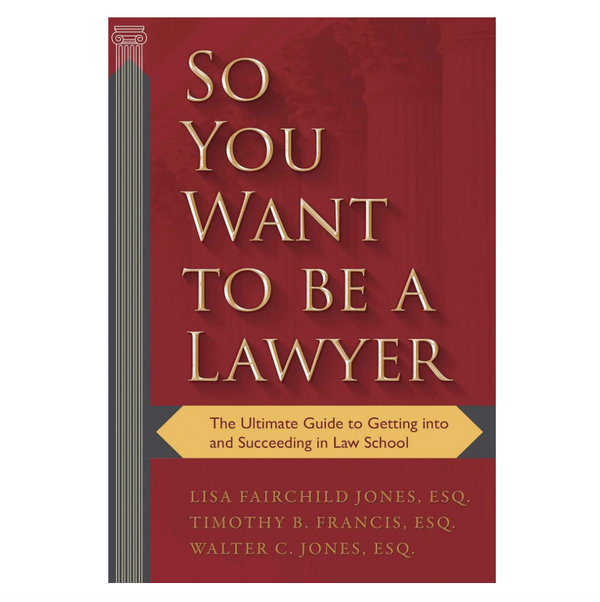 So You Want to be a Lawyer: The Ultimate Guide to Getting into and Succeeding in Law School